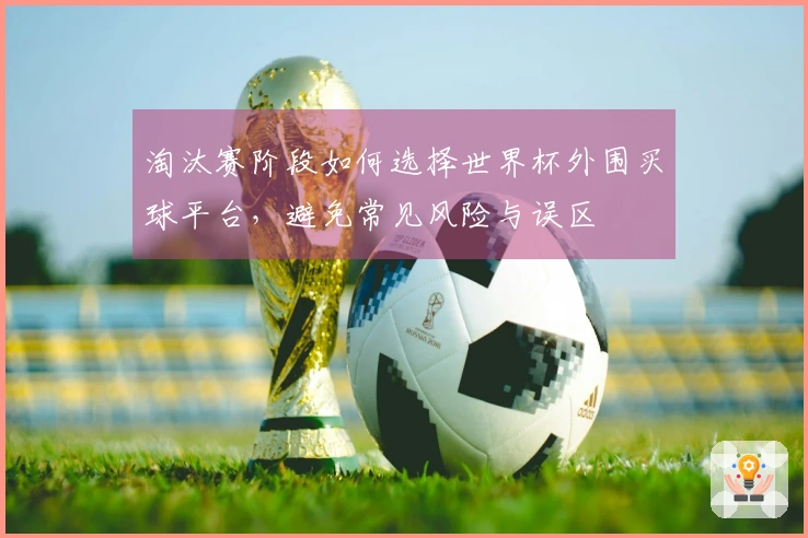 淘汰赛阶段如何选择世界杯外围买球平台，避免常见风险与误区