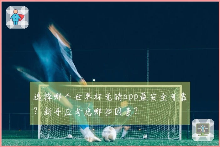 选择哪个世界杯竞猜app最安全可靠？新手应考虑哪些因素？