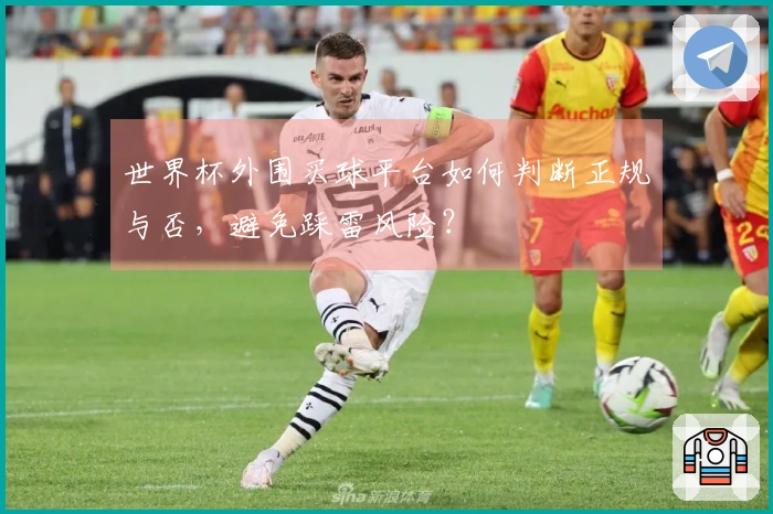 世界杯外围买球平台如何判断正规与否，避免踩雷风险？
