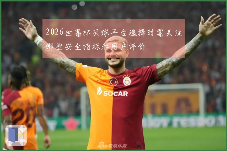 2026世界杯买球平台选择时需关注哪些安全指标和用户评价
