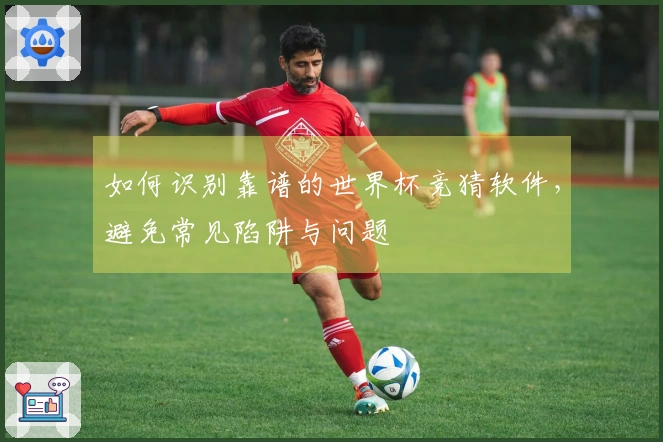 如何识别靠谱的世界杯竞猜软件，避免常见陷阱与问题