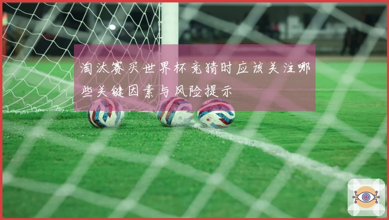 淘汰赛买世界杯竞猜时应该关注哪些关键因素与风险提示