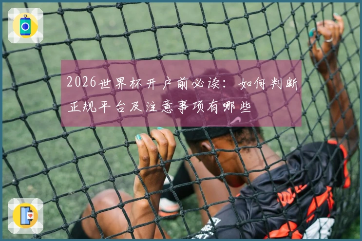 2026世界杯开户前必读：如何判断正规平台及注意事项有哪些
