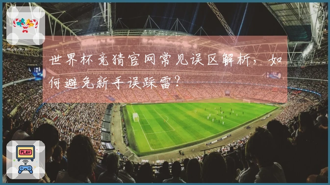 世界杯竞猜官网常见误区解析，如何避免新手误踩雷？