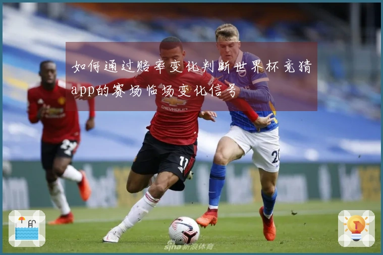 如何通过赔率变化判断世界杯竞猜app的赛场临场变化信号