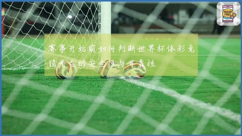 赛事开始前如何判断世界杯体彩竞猜平台的安全性与可靠性