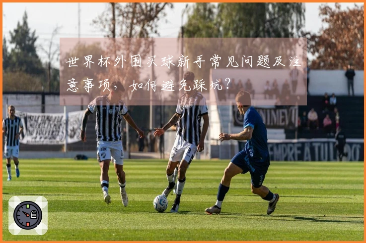 世界杯外围买球新手常见问题及注意事项，如何避免踩坑？