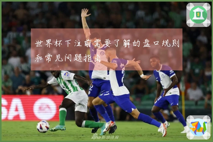 世界杯下注前需要了解的盘口规则和常见问题指南
