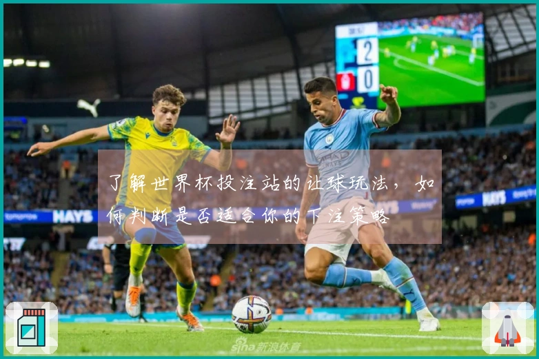 了解世界杯投注站的让球玩法，如何判断是否适合你的下注策略