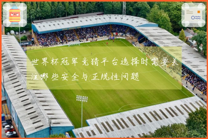 世界杯冠军竞猜平台选择时需要关注哪些安全与正规性问题
