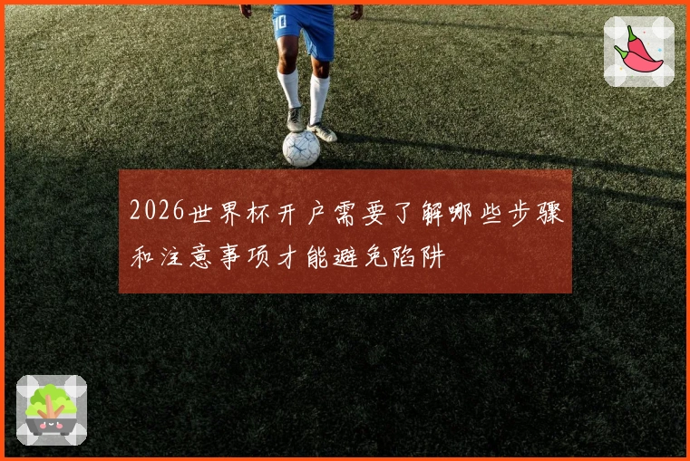 2026世界杯开户需要了解哪些步骤和注意事项才能避免陷阱