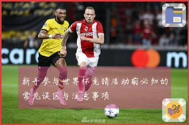 新手参与世界杯竞猜活动前必知的常见误区与注意事项