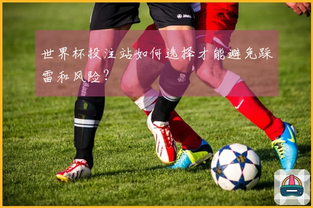 世界杯投注站如何选择才能避免踩雷和风险？