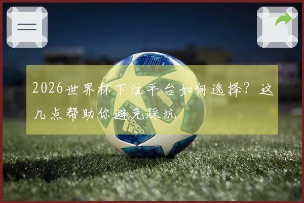 2026世界杯下注平台如何选择？这几点帮助你避免踩坑