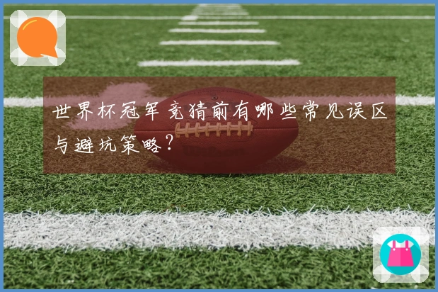 世界杯冠军竞猜前有哪些常见误区与避坑策略？